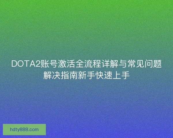 DOTA2账号激活全流程详解与常见问题解决指南新手快速上手