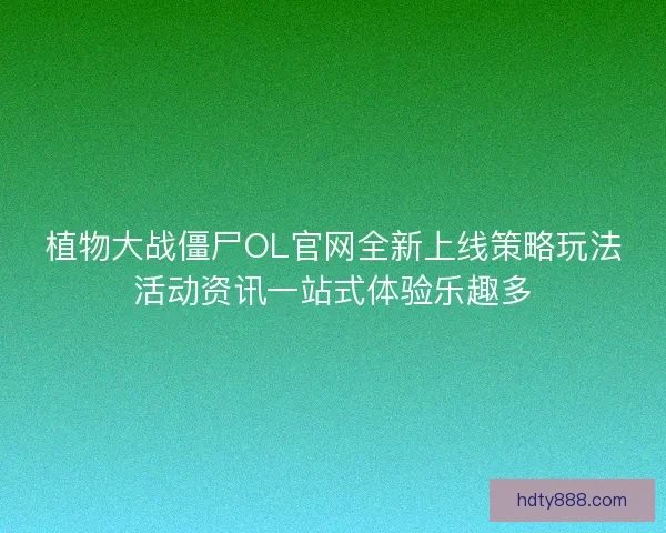 植物大战僵尸OL官网全新上线策略玩法活动资讯一站式体验乐趣多